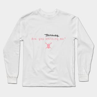 Are you knitting me? Long Sleeve T-Shirt